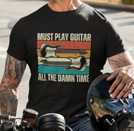 Must Play Guitar - All The Damn Time, T-Shirt.